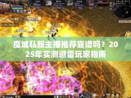 魔域私服主播推荐靠谱吗?2025年实测避雷玩家指南 魔域私服主播推荐靠谱吗?2025年实测避雷玩家指南