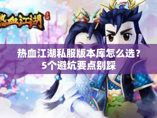 热血江湖私服版本库怎么选？5个避坑要点别踩