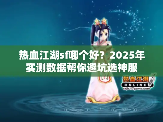 热血江湖sf哪个好？2025年实测数据帮你避坑选神服