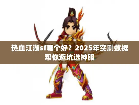 热血江湖sf哪个好？2025年实测数据帮你避坑选神服