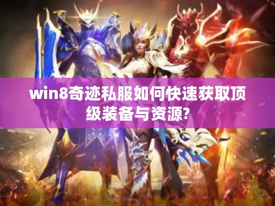 win8奇迹私服如何快速获取顶级装备与资源?