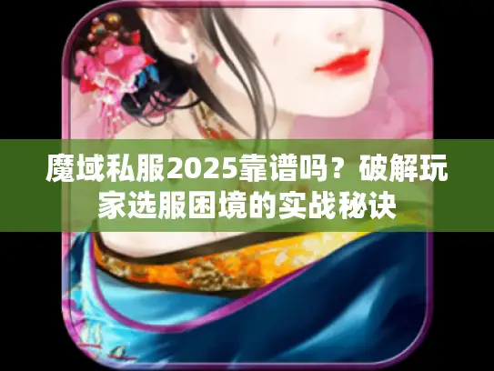 魔域私服2025靠谱吗？破解玩家选服困境的实战秘诀