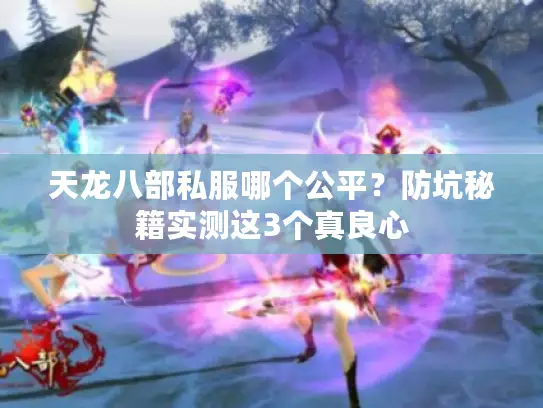 天龙八部私服哪个公平？防坑秘籍实测这3个真良心