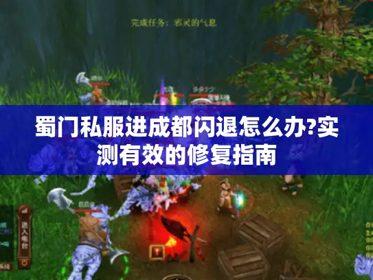蜀门私服进成都闪退怎么办?实测有效的修复指南