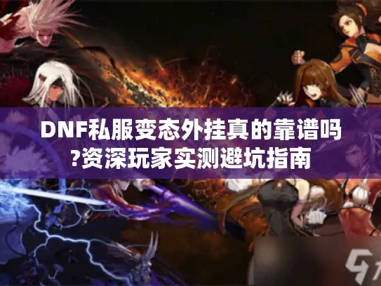 DNF私服变态外挂真的靠谱吗?资深玩家实测避坑指南 DNF私服变态外挂真的靠谱吗?资深玩家实测避坑指南