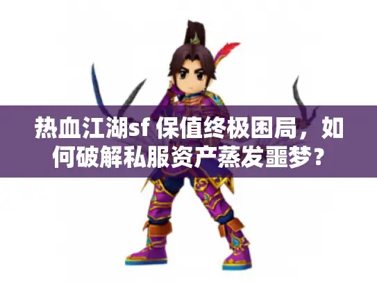 热血江湖sf 保值终极困局，如何破解私服资产蒸发噩梦？