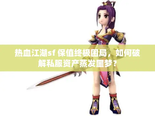 热血江湖sf 保值终极困局，如何破解私服资产蒸发噩梦？