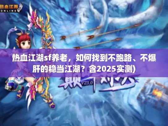 热血江湖sf养老，如何找到不跑路、不爆肝的稳当江湖？含2025实测)