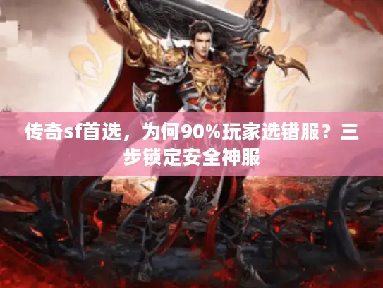 传奇sf首选，为何90%玩家选错服？三步锁定安全神服