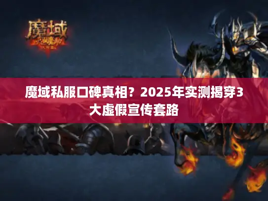 魔域私服口碑真相？2025年实测揭穿3大虚假宣传套路