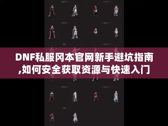 DNF私服冈本官网新手避坑指南,如何安全获取资源与快速入门