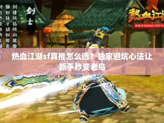 热血江湖sf真推怎么选？独家避坑心法让新手秒变老鸟