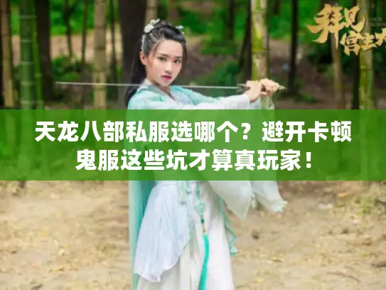 天龙八部私服选哪个？避开卡顿鬼服这些坑才算真玩家！