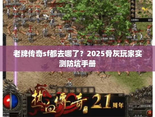 老牌传奇sf都去哪了？2025骨灰玩家实测防坑手册