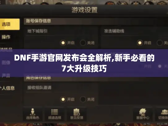 DNF手游官网发布会全解析,新手必看的7大升级技巧