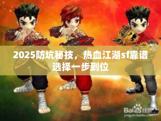 2025防坑秘技，热血江湖sf靠谱选择一步到位