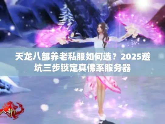 天龙八部养老私服如何选？2025避坑三步锁定真佛系服务器