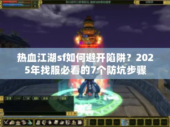热血江湖sf如何避开陷阱？2025年找服必看的7个防坑步骤