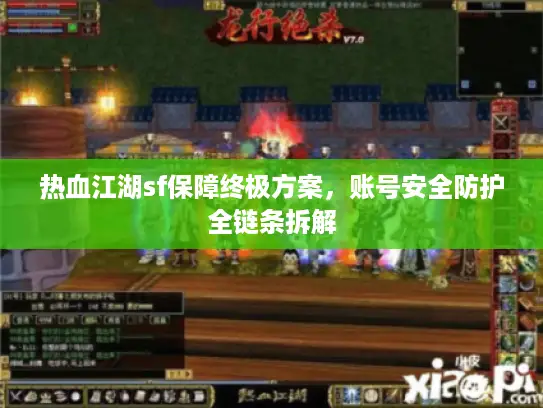 热血江湖sf保障终极方案，账号安全防护全链条拆解