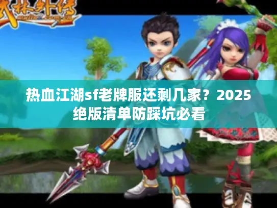 热血江湖sf老牌服还剩几家？2025绝版清单防踩坑必看