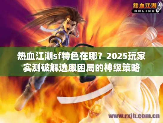 热血江湖sf特色在哪?2025玩家实测破解选服困局的神级策略 热血江湖sf特色在哪?2025玩家实测破解选服困局的神级策略