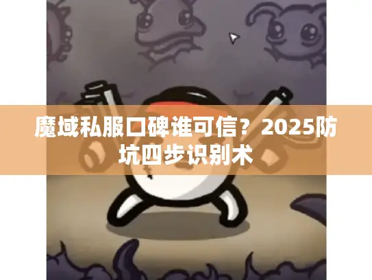 魔域私服口碑谁可信？2025防坑四步识别术