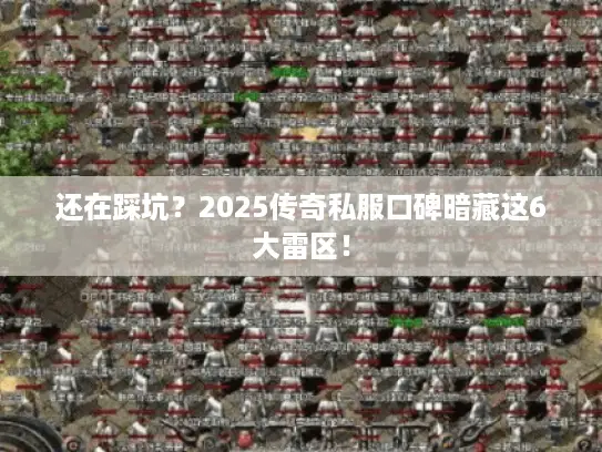 还在踩坑?2025传奇私服口碑暗藏这6大雷区! 还在踩坑?2025传奇私服口碑暗藏这6大雷区!