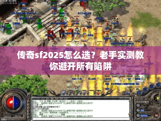 传奇sf2025怎么选?老手实测教你避开所有陷阱 传奇sf2025怎么选?老手实测教你避开所有陷阱