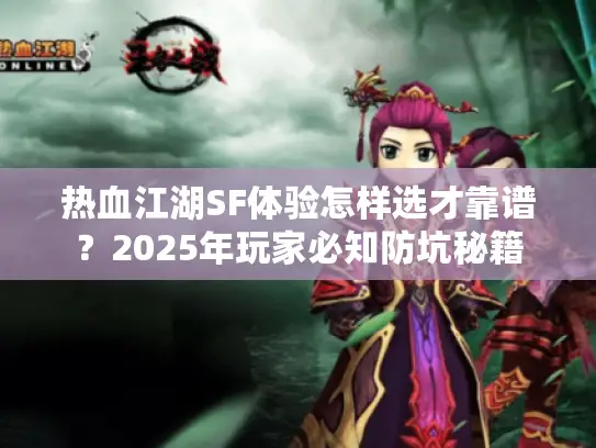 热血江湖SF体验怎样选才靠谱?2025年玩家必知防坑秘籍 热血江湖SF体验怎样选才靠谱?2025年玩家必知防坑秘籍