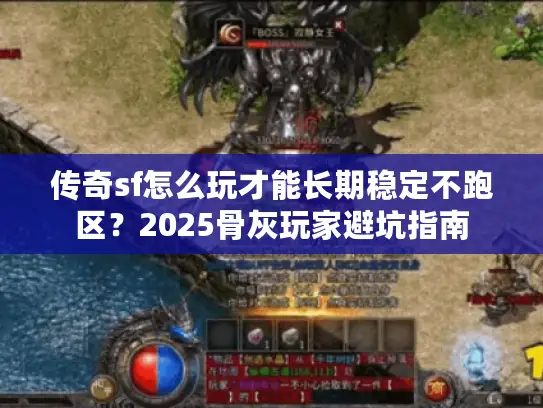 传奇sf怎么玩才能长期稳定不跑区?2025骨灰玩家避坑指南 传奇sf怎么玩才能长期稳定不跑区?2025骨灰玩家避坑指南