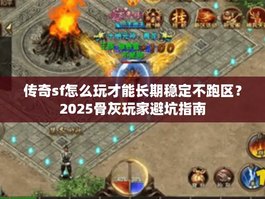 传奇sf怎么玩才能长期稳定不跑区?2025骨灰玩家避坑指南 传奇sf怎么玩才能长期稳定不跑区?2025骨灰玩家避坑指南