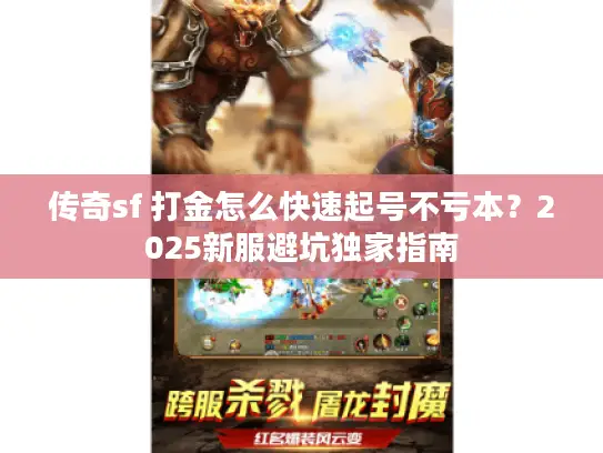 传奇sf 打金怎么快速起号不亏本?2025新服避坑独家指南 传奇sf 打金怎么快速起号不亏本?2025新服避坑独家指南