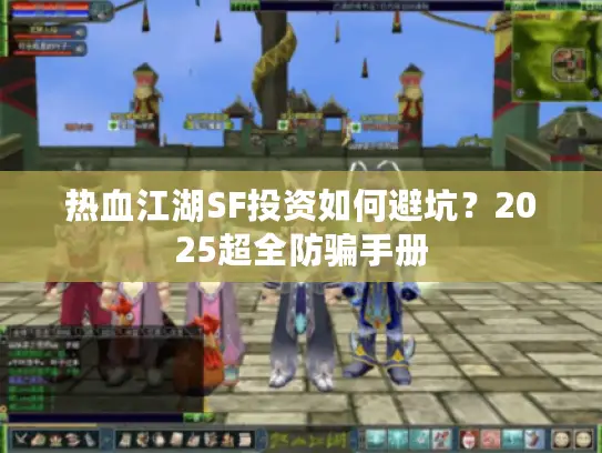 热血江湖SF投资如何避坑?2025超全防骗手册 热血江湖SF投资如何避坑?2025超全防骗手册