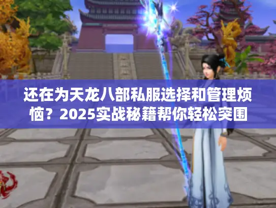 还在为天龙八部私服选择和管理烦恼？2025实战秘籍帮你轻松突围