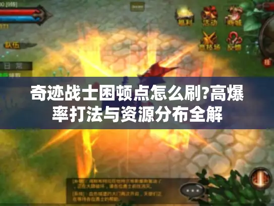 奇迹战士困顿点怎么刷?高爆率打法与资源分布全解