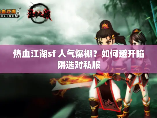 热血江湖sf 人气爆棚?如何避开陷阱选对私服 热血江湖sf 人气爆棚?如何避开陷阱选对私服