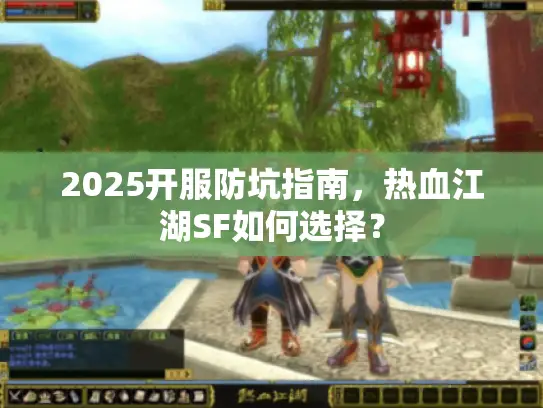 2025开服防坑指南,热血江湖SF如何选择? 2025开服防坑指南,热血江湖SF如何选择?