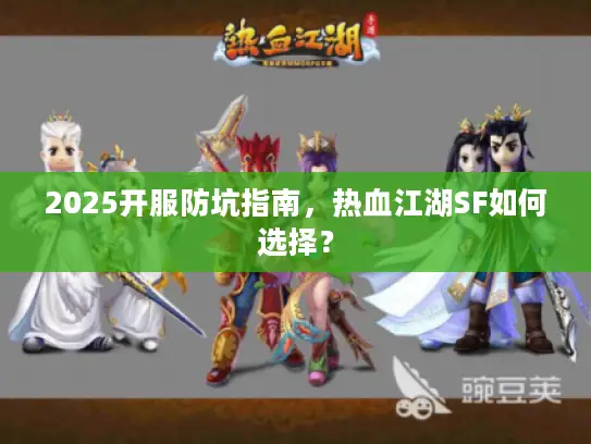 2025开服防坑指南,热血江湖SF如何选择? 2025开服防坑指南,热血江湖SF如何选择?