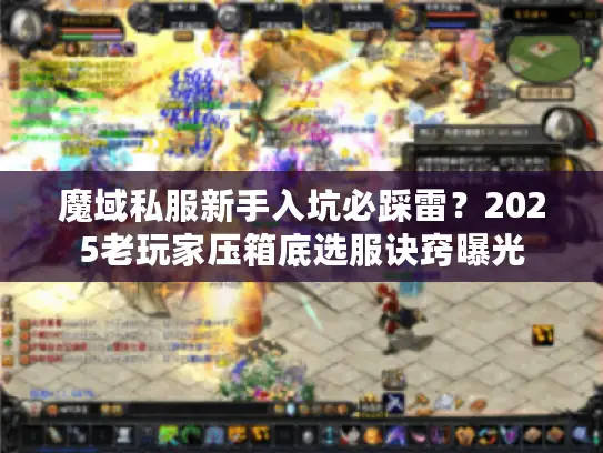 魔域私服新手入坑必踩雷?2025老玩家压箱底选服诀窍曝光 魔域私服新手入坑必踩雷?2025老玩家压箱底选服诀窍曝光