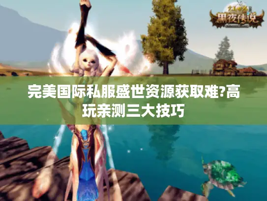 完美国际私服盛世资源获取难?高玩亲测三大技巧