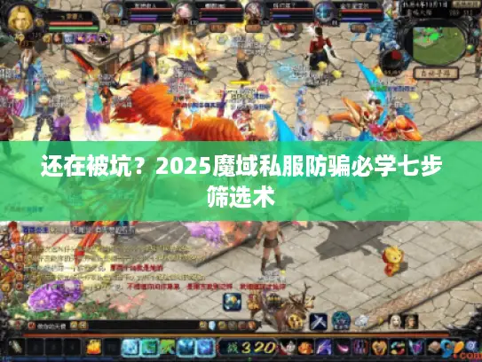 还在被坑？2025魔域私服防骗必学七步筛选术