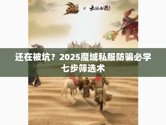 还在被坑？2025魔域私服防骗必学七步筛选术