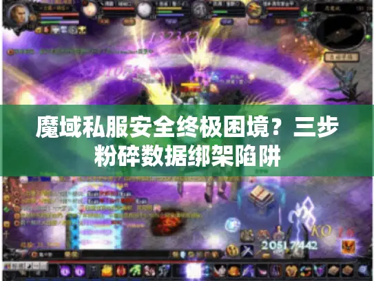 魔域私服安全终极困境？三步粉碎数据绑架陷阱