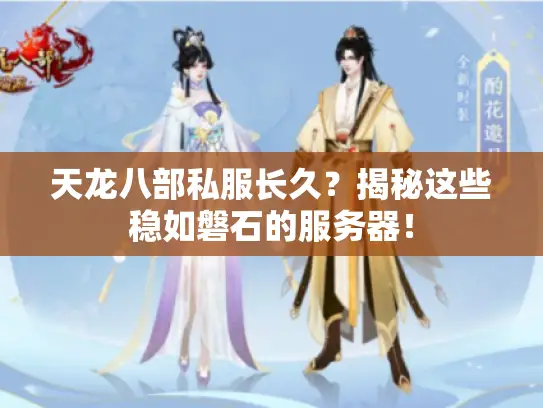 天龙八部私服长久?揭秘这些稳如磐石的服务器! 天龙八部私服长久?揭秘这些稳如磐石的服务器!