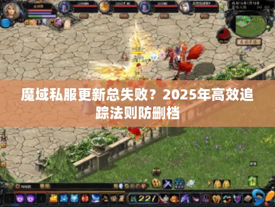 魔域私服更新总失败?2025年高效追踪法则防删档 魔域私服更新总失败?2025年高效追踪法则防删档