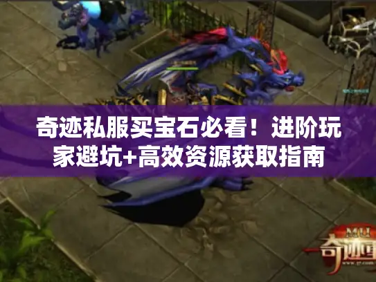 奇迹私服买宝石必看！进阶玩家避坑+高效资源获取指南