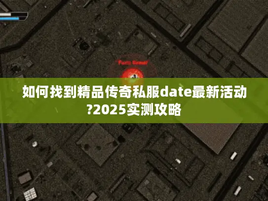 如何找到精品传奇私服date最新活动?2025实测攻略 如何找到精品传奇私服date最新活动?2025实测攻略