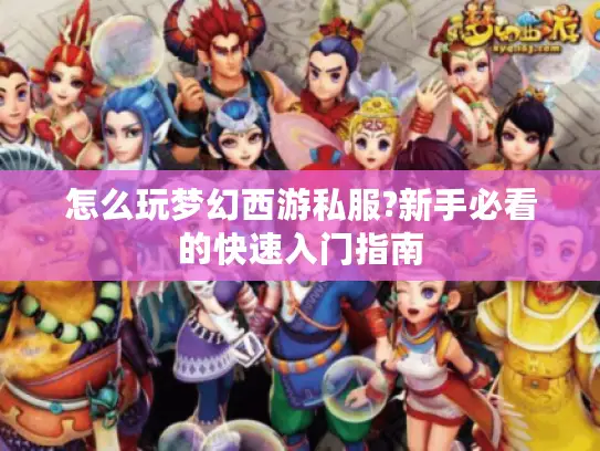 怎么玩梦幻西游私服?新手必看的快速入门指南