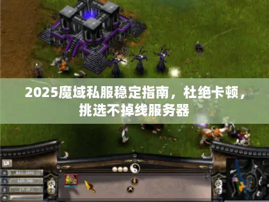 2025魔域私服稳定指南，杜绝卡顿，挑选不掉线服务器