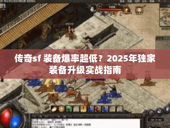 传奇sf 装备爆率超低？2025年独家装备升级实战指南